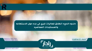 «ندوة الحج» انطلاق فعاليات كبرى في جدة حول الاستطاعة والمستجدات المعاصرة